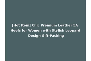 [Hot Item] Chic Premium Leather 5A Heels for Women with Stylish Leopard Design Gift-Packing