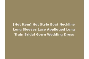 [Hot Item] Hot Style Boat Neckline Long Sleeves Lace Appliqued Long Train Bridal Gown Wedding Dress