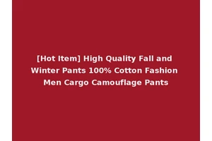 [Hot Item] High Quality Fall and Winter Pants 100% Cotton Fashion Men Cargo Camouflage Pants