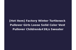 [Hot Item] Factory Winter Turtleneck Pullover Girls Loose Solid Color Vest Pullover Children's Sweater