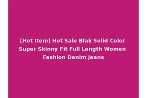 [Hot Item] Hot Sale Blak Solid Color Super Skinny Fit Full Length Women Fashion Denim Jeans