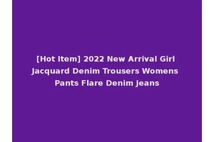 [Hot Item] 2022 New Arrival Girl Jacquard Denim Trousers Womens Pants Flare Denim Jeans