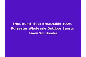 [Hot Item] Thick Breathable 100% Polyester Wholesale Outdoor Sports Snow Ski Hoodie