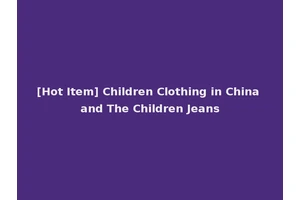 [Hot Item] Children Clothing in China and The Children Jeans