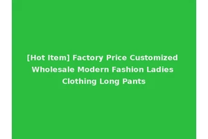 [Hot Item] Factory Price Customized Wholesale Modern Fashion Ladies Clothing Long Pants