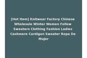 [Hot Item] Knitwear Factory Chinese Wholesale Winter Women Follow Sweaters Clothing Fashion Ladies Cashmere Cardigan Sweater Ropa De Mujer