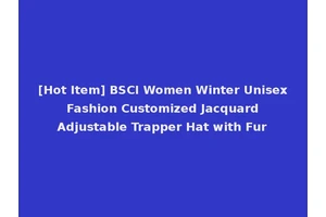 [Hot Item] BSCI Women Winter Unisex Fashion Customized Jacquard Adjustable Trapper Hat with Fur