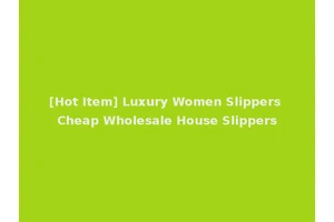 [Hot Item] Luxury Women Slippers Cheap Wholesale House Slippers