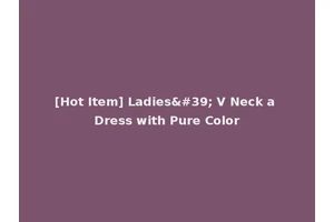 [Hot Item] Ladies' V Neck a Dress with Pure Color