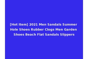 [Hot Item] 2021 Men Sandals Summer Hole Shoes Rubber Clogs Men Garden Shoes Beach Flat Sandals Slippers