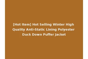 [Hot Item] Hot Selling Winter High Quality Anti-Static Lining Polyester Duck Down Puffer Jacket