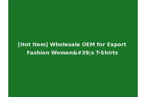 [Hot Item] Wholesale OEM for Export Fashion Women's T-Shirts