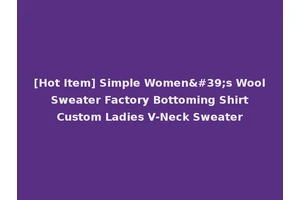 [Hot Item] Simple Women's Wool Sweater Factory Bottoming Shirt Custom Ladies V-Neck Sweater