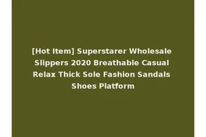 [Hot Item] Superstarer Wholesale Slippers 2020 Breathable Casual Relax Thick Sole Fashion Sandals Shoes Platform