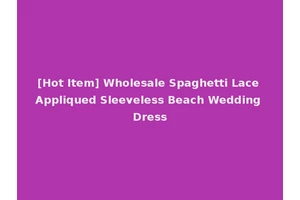 [Hot Item] Wholesale Spaghetti Lace Appliqued Sleeveless Beach Wedding Dress