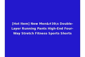 [Hot Item] New Men's Double-Layer Running Pants High-End Four-Way Stretch Fitness Sports Shorts