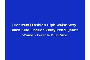 [Hot Item] Fashion High Waist Sexy Black Blue Elastic Skinny Pencil Jeans Woman Female Plus Size