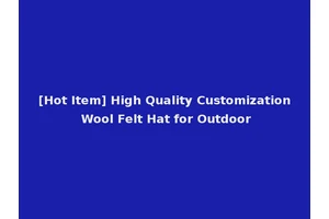 [Hot Item] High Quality Customization Wool Felt Hat for Outdoor