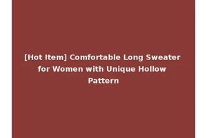 [Hot Item] Comfortable Long Sweater for Women with Unique Hollow Pattern