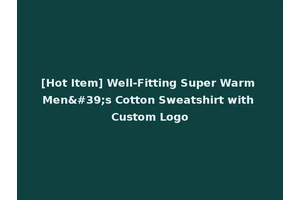 [Hot Item] Well-Fitting Super Warm Men's Cotton Sweatshirt with Custom Logo