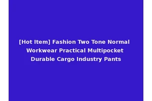 [Hot Item] Fashion Two Tone Normal Workwear Practical Multipocket Durable Cargo Industry Pants