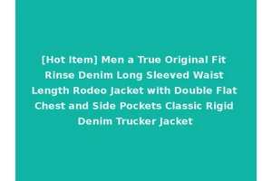 [Hot Item] Men a True Original Fit Rinse Denim Long Sleeved Waist Length Rodeo Jacket with Double Flat Chest and Side Pockets Classic Rigid Denim Trucker Jacket