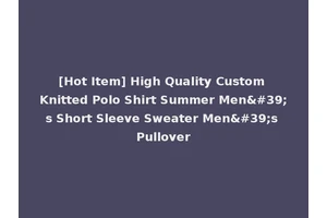 [Hot Item] High Quality Custom Knitted Polo Shirt Summer Men's Short Sleeve Sweater Men's Pullover