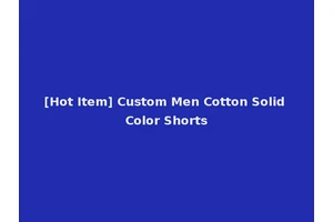 [Hot Item] Custom Men Cotton Solid Color Shorts