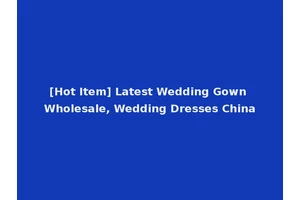 [Hot Item] Latest Wedding Gown Wholesale, Wedding Dresses China