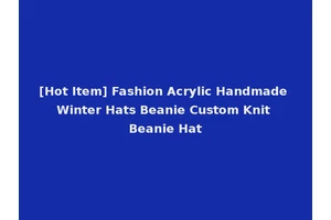 [Hot Item] Fashion Acrylic Handmade Winter Hats Beanie Custom Knit Beanie Hat