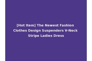 [Hot Item] The Newest Fashion Clothes Design Suspenders V-Neck Stripe Ladies Dress