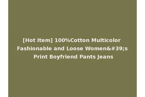 [Hot Item] 100%Cotton Multicolor Fashionable and Loose Women's Print Boyfriend Pants Jeans