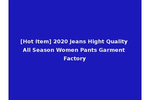[Hot Item] 2020 Jeans Hight Quality All Season Women Pants Garment Factory