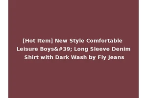 [Hot Item] New Style Comfortable Leisure Boys' Long Sleeve Denim Shirt with Dark Wash by Fly Jeans