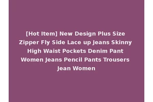 [Hot Item] New Design Plus Size Zipper Fly Side Lace up Jeans Skinny High Waist Pockets Denim Pant Women Jeans Pencil Pants Trousers Jean Women