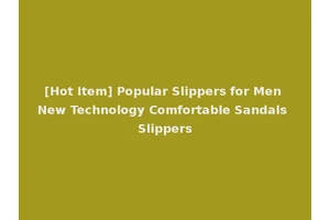 [Hot Item] Popular Slippers for Men New Technology Comfortable Sandals Slippers
