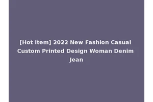 [Hot Item] 2022 New Fashion Casual Custom Printed Design Woman Denim Jean