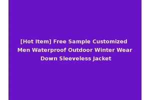 [Hot Item] Free Sample Customized Men Waterproof Outdoor Winter Wear Down Sleeveless Jacket