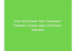 [Hot Item] New Year Snowman Pullover Couple Ugly Christmas Sweater