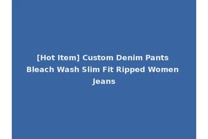 [Hot Item] Custom Denim Pants Bleach Wash Slim Fit Ripped Women Jeans