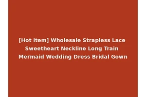 [Hot Item] Wholesale Strapless Lace Sweetheart Neckline Long Train Mermaid Wedding Dress Bridal Gown