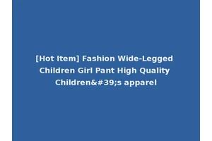 [Hot Item] Fashion Wide-Legged Children Girl Pant High Quality Children's apparel