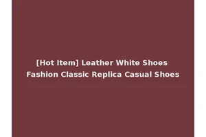 [Hot Item] Leather White Shoes Fashion Classic Replica Casual Shoes