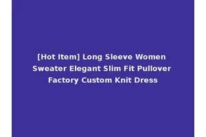 [Hot Item] Long Sleeve Women Sweater Elegant Slim Fit Pullover Factory Custom Knit Dress