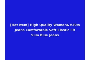 [Hot Item] High Quality Women's Jeans Comfortable Soft Elastic Fit Slim Blue Jeans