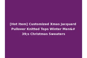 [Hot Item] Customized Xmas Jacquard Pullover Knitted Tops Winter Men's Christmas Sweaters