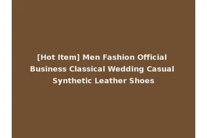 [Hot Item] Men Fashion Official Business Classical Wedding Casual Synthetic Leather Shoes