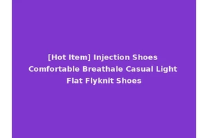 [Hot Item] Injection Shoes Comfortable Breathale Casual Light Flat Flyknit Shoes