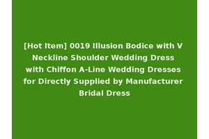 [Hot Item] 0019 Illusion Bodice with V Neckline Shoulder Wedding Dress with Chiffon A-Line Wedding Dresses for Directly Supplied by Manufacturer Bridal Dress