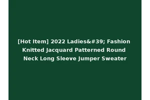 [Hot Item] 2022 Ladies' Fashion Knitted Jacquard Patterned Round Neck Long Sleeve Jumper Sweater
